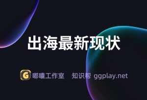 App出海最新现状 是百花齐放还是群魔乱舞 - 知识帮