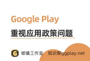 Google Play政策警告问题为何容易被忽视？别到app被彻底下架才反应过来 - 知识帮