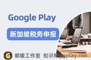 香港Google Play开发者为什么要申报新加坡税务居住地，如何解决新加坡税务警告 - 知识帮