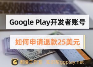 注册Google Play开发者被封号或身份验证失败如何申请退款25美元 - 知识帮