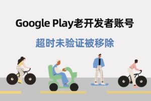 长期未登录维护的历史老开发者账号被超时未验证移除 Google Play老开发者拯救指南 - 知识帮