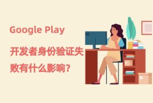 Google Play 开发者身份验证失败的连锁反应 账号与应用被移除下架 导致内购款被冻结 - 知识帮