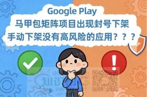 Google Play 马甲包矩阵项目出现封号下架苗头，可以手动下架没有高风险的应用吗？ - 知识帮