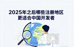 2025年之后哪些注册地区更适合中国开发者?Google开发者上架成功率的关键问题 - 知识帮