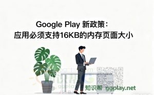Google Play 要求以 Android 15 及更高版本为目标平台的应用支持16 KB 内存页面大小 - 知识帮