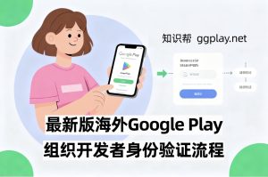 2025新版Google Play Console组织开发者身份验证流程:美国、英国等海外账号 - 知识帮